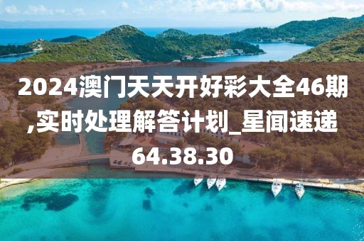 2024澳门天天开好彩大全46期,实时处理解答计划_星闻速递64.38.30