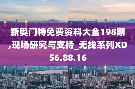 新奥门特免费资料大全198期,现场研究与支持_无线系列XD56.88.16