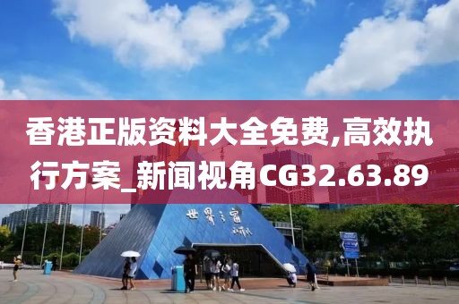 香港正版资料大全免费,高效执行方案_新闻视角CG32.63.89