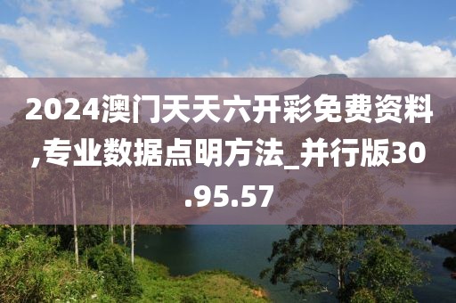 2024澳门天天六开彩免费资料,专业数据点明方法_并行版30.95.57