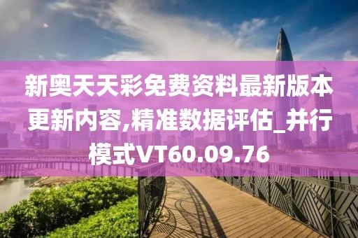 新奥天天彩免费资料最新版本更新内容,精准数据评估_并行模式VT60.09.76