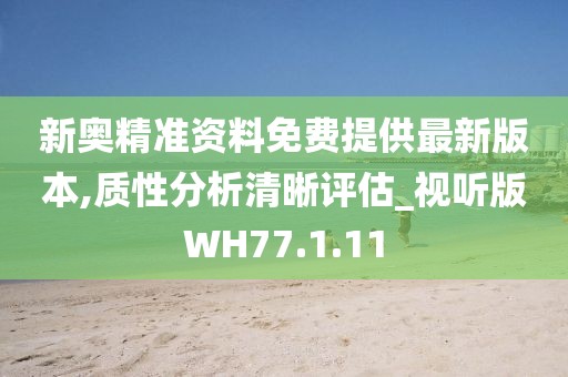 新奥精准资料免费提供最新版本,质性分析清晰评估_视听版WH77.1.11