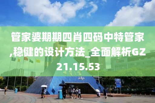 管家婆期期四肖四码中特管家,稳健的设计方法_全面解析GZ21.15.53