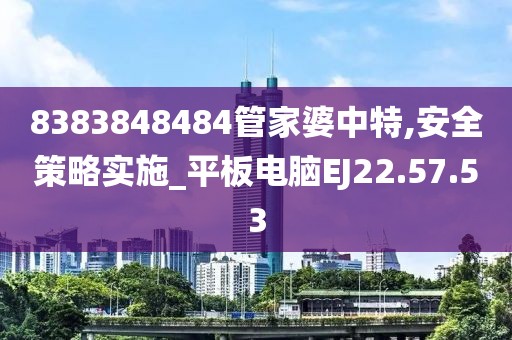 8383848484管家婆中特,安全策略实施_平板电脑EJ22.57.53