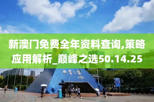 新澳门免费全年资料查询,策略应用解析_巅峰之选50.14.25