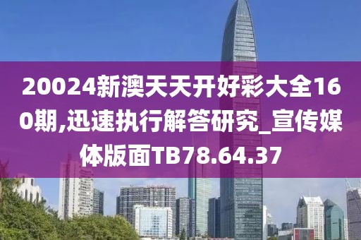 20024新澳天天开好彩大全160期,迅速执行解答研究_宣传媒体版面TB78.64.37