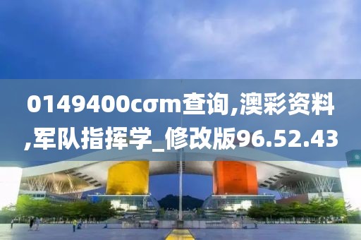 0149400cσm查询,澳彩资料,军队指挥学_修改版96.52.43