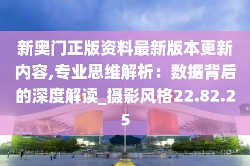 新奥门正版资料最新版本更新内容,专业思维解析：数据背后的深度解读_摄影风格22.82.25