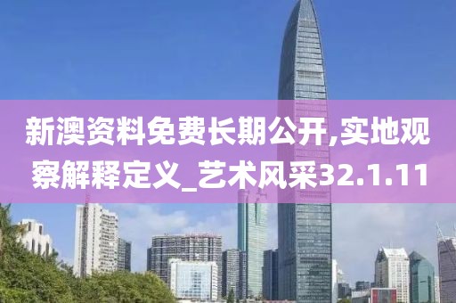 新澳资料免费长期公开,实地观察解释定义_艺术风采32.1.11