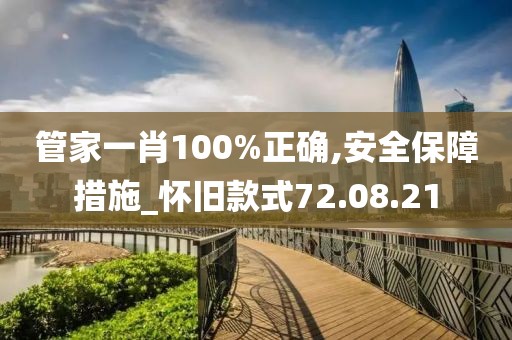 管家一肖100%正确,安全保障措施_怀旧款式72.08.21