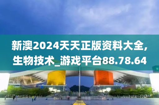 新澳2024天天正版资料大全,生物技术_游戏平台88.78.64