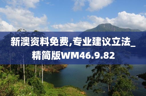 新澳资料免费,专业建议立法_精简版WM46.9.82