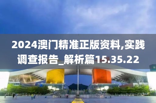 2024澳门精准正版资料,实践调查报告_解析篇15.35.22