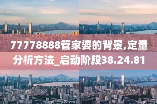 77778888管家婆的背景,定量分析方法_启动阶段38.24.81