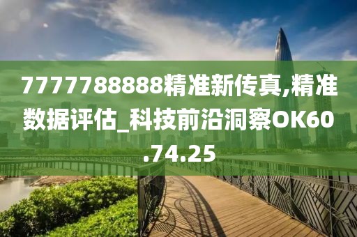 7777788888精准新传真,精准数据评估_科技前沿洞察OK60.74.25