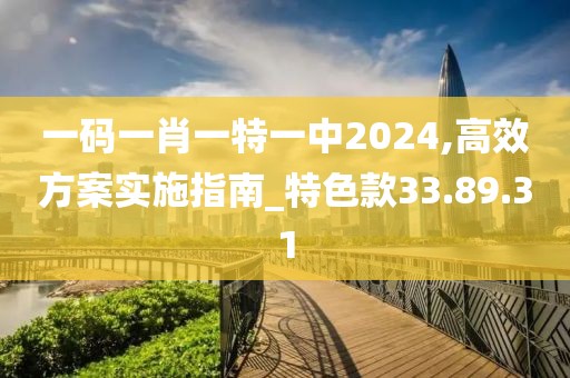一码一肖一特一中2024,高效方案实施指南_特色款33.89.31