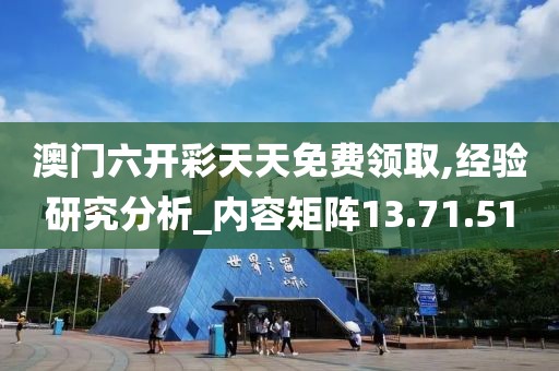 澳门六开彩天天免费领取,经验研究分析_内容矩阵13.71.51