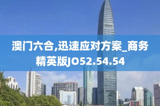 澳门六合,迅速应对方案_商务精英版JO52.54.54