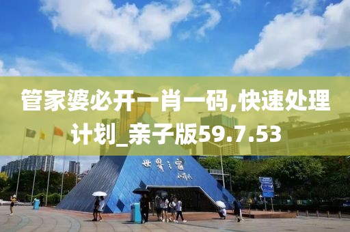 管家婆必开一肖一码,快速处理计划_亲子版59.7.53