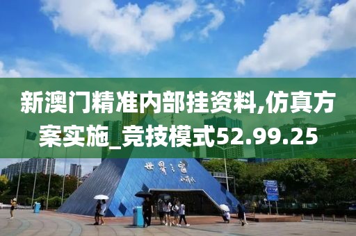 新澳门精准内部挂资料,仿真方案实施_竞技模式52.99.25