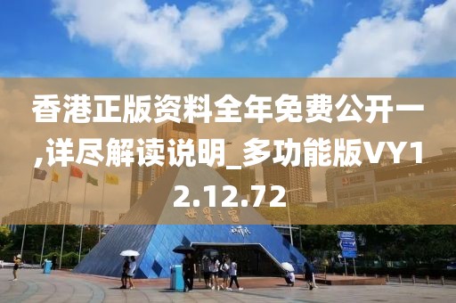 香港正版资料全年免费公开一,详尽解读说明_多功能版VY12.12.72