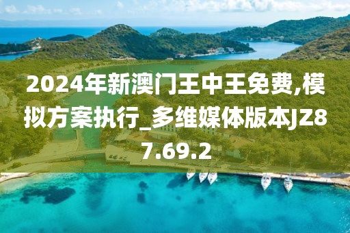 2024年新澳门王中王免费,模拟方案执行_多维媒体版本JZ87.69.2