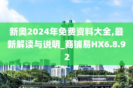 新奥2024年免费资料大全,最新解读与说明_商铺易HX6.8.92