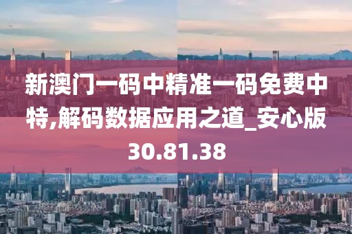 新澳门一码中精准一码免费中特,解码数据应用之道_安心版30.81.38