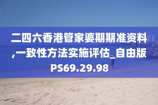二四六香港管家婆期期准资料,一致性方法实施评估_自由版PS69.29.98
