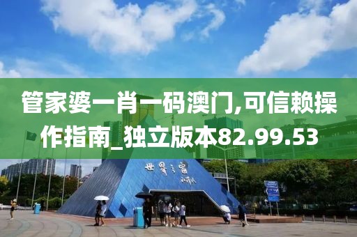 管家婆一肖一码澳门,可信赖操作指南_独立版本82.99.53