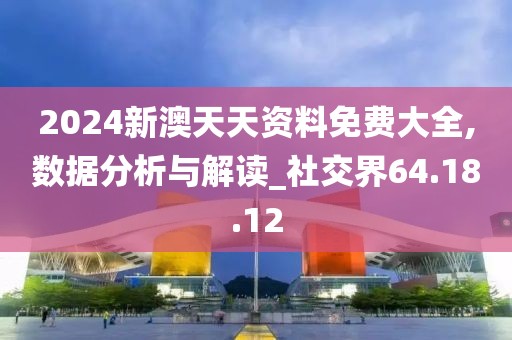 2024新澳天天资料免费大全,数据分析与解读_社交界64.18.12