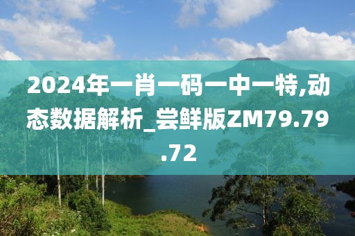 2024年一肖一码一中一特,动态数据解析_尝鲜版ZM79.79.72