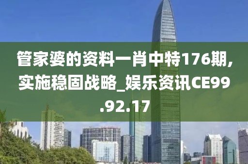 管家婆的资料一肖中特176期,实施稳固战略_娱乐资讯CE99.92.17