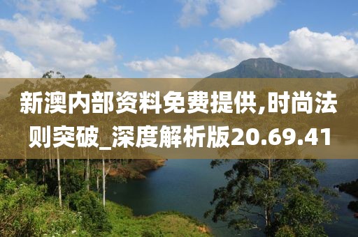 新澳内部资料免费提供,时尚法则突破_深度解析版20.69.41