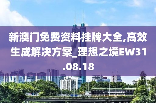 新澳门免费资料挂牌大全,高效生成解决方案_理想之境EW31.08.18