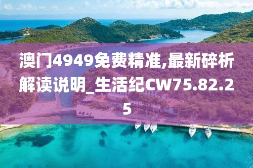 澳门4949免费精准,最新碎析解读说明_生活纪CW75.82.25