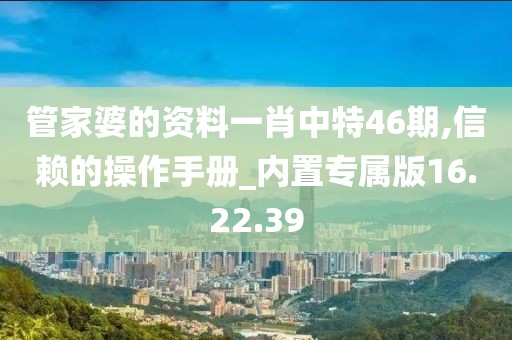 管家婆的资料一肖中特46期,信赖的操作手册_内置专属版16.22.39
