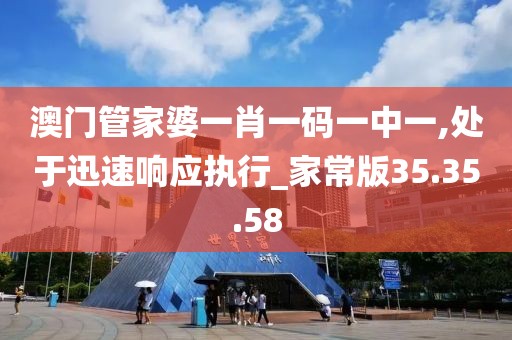 澳门管家婆一肖一码一中一,处于迅速响应执行_家常版35.35.58