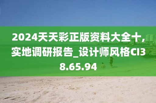 2024天天彩正版资料大全十,实地调研报告_设计师风格CI38.65.94