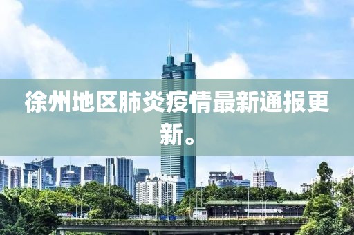 徐州地区肺炎疫情最新通报更新。