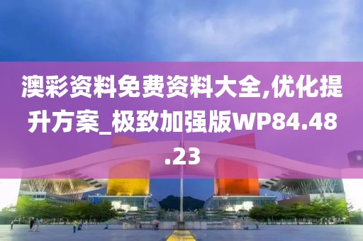 澳彩资料免费资料大全,优化提升方案_极致加强版WP84.48.23