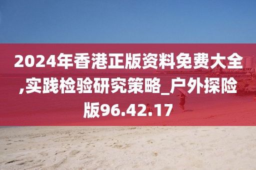 2024年香港正版资料免费大全,实践检验研究策略_户外探险版96.42.17