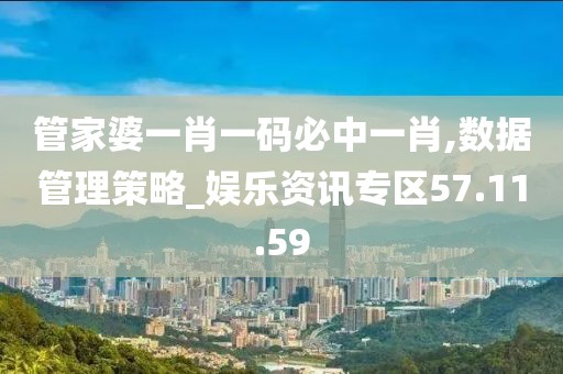 管家婆一肖一码必中一肖,数据管理策略_娱乐资讯专区57.11.59