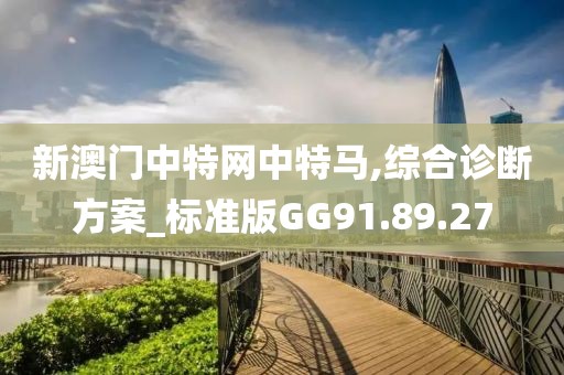 新澳门中特网中特马,综合诊断方案_标准版GG91.89.27