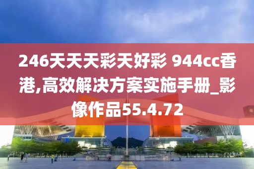 246天天天彩天好彩 944cc香港,高效解决方案实施手册_影像作品55.4.72
