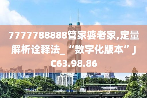 7777788888管家婆老家,定量解析诠释法_“数字化版本”JC63.98.86