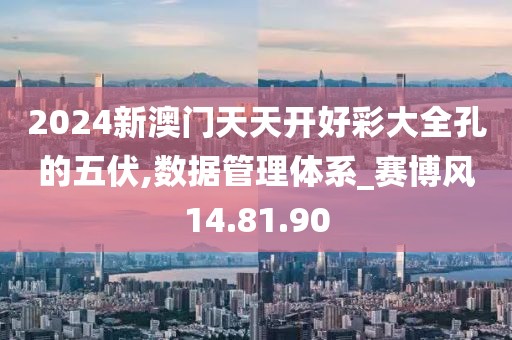 2024新澳门天天开好彩大全孔的五伏,数据管理体系_赛博风14.81.90