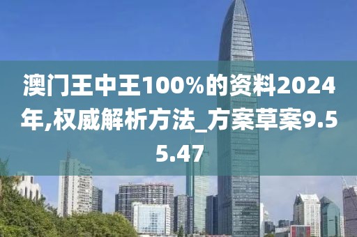 澳门王中王100%的资料2024年,权威解析方法_方案草案9.55.47