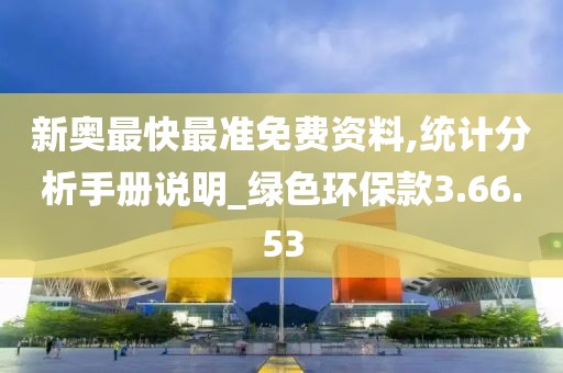 新奥最快最准免费资料,统计分析手册说明_绿色环保款3.66.53