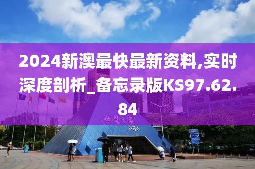 2024新澳最快最新资料,实时深度剖析_备忘录版KS97.62.84